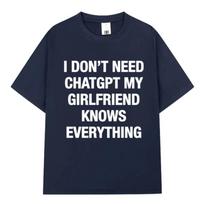 I Don't Need ChatGPT My Girlfriend Knows Everything Funny Meme T-shirts Men Women Clothing Fashion Short Sleeves Casual T Shirts S juoda