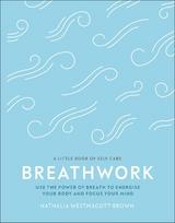Breathwork: Use The Power Of Breath To Energise Your Body And Focus Your Mind