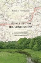 SENOJI LIETUVOS IR LIVONIJOS SIENA. Jos nustatymo istorija ir pasienio apgyvendinimas Žiemgalos pavyzdžiu - Ernestas Vasiliauskas