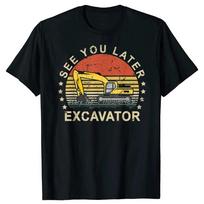 See You Later Excavator Funny T Shirts Summer Style Graphic  Streetwear Short Sleeve Birthday Gifts T-shirt Mens Clothing S juoda