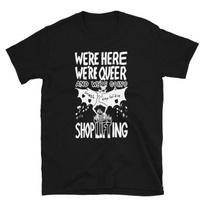 230 Gsm 100% Cotton We Re Here We Re Queer And We Re Going Shoplifting Smash Capitalism Shirt XXS juoda