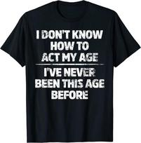 I Don't Know How Act My Age I've Never Been This Age Design Tee Unisex T-shirt S