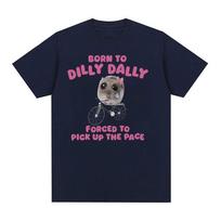 Born To Dilly Dally Sad Hamster Funny Meme T Shirts Men Women Fashion O-Neck Short Sleeve T-Shirt Casual Cotton Oversized Tshirt S juoda