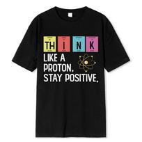 Cotton Tee Think Like A Proton Stay Positive Funny Science T Shirt Cotton Tops T Shirt Design High Quality Printing T Shirt Oversized Tees S juoda