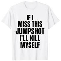If I Miss This Jumpshot I’ll Kill Myself T-Shirt S
