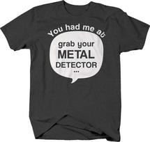 You Had Me At Grab Your Metal Detector Quote Funny Hobby Unisex T-Shirt S white
