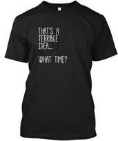 Thats A Terrible Idea What Time T Thats Unisex T-Shirt S