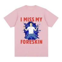 I Miss My Foreskin Funny Meme Tshirt Women's Fashion Harajuku Tshirt Loose Short Sleeve Tshirt Street Clothing Unisex T-Shirt S