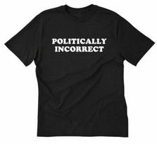 Politically Incorrect Unisex T-Shirt Funny Political Politics Humor Tee Shirt S