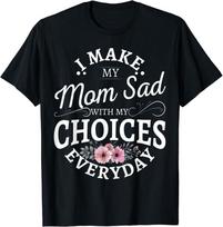 I make my mom sad with my choices everyday Best Unisex T-shirt S black