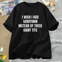 I Wish I Had Serotonin Instead of These Giant Tits T-shirt Funny Saying Women T-shirts Cotton Short Sleeves Tees Female Clothing S juoda