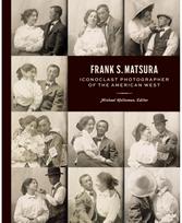 Frank S. Matsura: Iconoclast Photographer of the American West