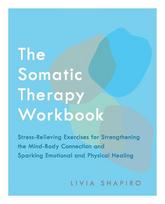 Somatic Therapy Workbook: Stress-Relieving Exercises for Strengthening the Mind-Body Connection and Sparking Emotional and Physical Healing