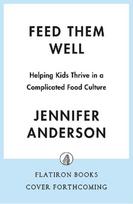 Feed Them Well: A Guide to Raising Healthy, Confident Eaters for Life