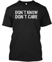 Dont Know Care Funny Humor Quote T-Shirt Made in the USA Size S to 5XL S