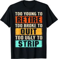 Too Young to Retire Too Broke to Quit Too Ugly to Strip T-Shirt Unisex T-Shirt XXXXL