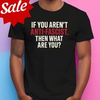 Anti-Fascist Then What Are You T-shirt Unisex T-Shirt L