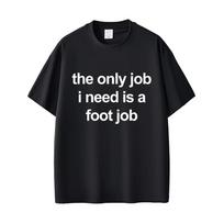 The Only Job I Need Is A Foot Job T Shirt Funny English Letters Tees Unisex Women Fashion Casual T Shirts Summer Cotton Tee S