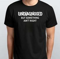 Undiagnosed But Something Ain't Right T-SHIRT S M L XL XXL 3 4 XL Black White S