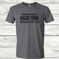 What Doesn't Kill You Disappoints Me - Sarcastic Graphic T-Shirt XS
