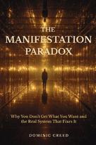 The Manifestation Paradox: Why You Don't Get What You Want and the Real System That Fixes It