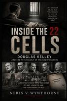 Inside the 22 Cells: Douglas Kelley and the Psychology of the Nazi Prisoners: A Profound Dive Into The Minds Of War Leaders And The Nuremberg Trials