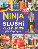 Ninja SLUSHi Rezeptbuch für Anfänger: +200 Köstliche Slushie Rezepte für die ganze Familie mit Slush Maschine. Inkl. Nährwertangaben, Tipps & Tricks für deinen perfekten Start!