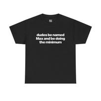 Dudes Be Named Max And Be Doing The Minimum  Funny Unisex Cotton T-Shirt L