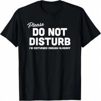 Do Not Disturb I'm Disturbed Enough Already Sarcasm T-Shirt S įvairiaspalvis