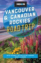 Moon Vancouver & Canadian Rockies Road Trip (Fourth Edition): With Victoria, the Sea-to-Sky Highway, Banff & Jasper