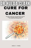 Dr Hulda Clark Cure for Cancer: Unlocking Natural wellness through detox methods, Parasite Cleansing, Supportive Cancer Care, and Understanding Treatment Risks.