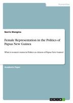 Female Representation in the Politics of Papua New Guinea: What is women's status in Politics as citizens of Papua New Guinea?