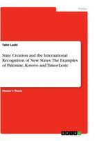 State Creation and the International Recognition of New States. The Examples of Palestine, Kosovo and Timor-Leste