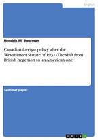 Canadian foreign policy after the Westminster Statute of 1931 -The shift from British hegemon to an American one
