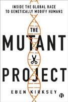 The Mutant Project - Inside the Global Race to Gen etically Modify Humans: Inside the Global Race to Genetically Modify Humans