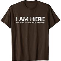 I Am Here Because You Broke Something Humorous Men Womens T-Shirt Party Comics Letters Print Tops Tees Fitted Cotton Man Tshirts S