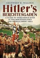 Hitler's Berchtesgaden: A Guide to Third Reich Sites in the Berchtesgaden and Obersalzberg Area