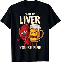 NEW LIMITED Shut Up Liver You're Fine Hilarious Drinking Pun Funny Beer T-Shirt S