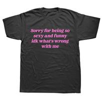 Funny Sorry For Being So Sexy T Shirt Humor Quotes Cute Tops Cotton Tshirts Unisex Style Shirts For Unisex Unisex Harajuku S