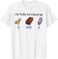 I'm Fully Bricked Up 0 999 0 Funny Saying Quote Men Women T-Shirt Mens Womens Tees Top unisex T-Shirt Mens Womens Tees Top 2XL