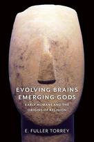 Evolving Brains, Emerging Gods - Early Humans and the Origins of Religion: Early Humans and the Origins of Religion