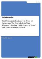 The Democratic Poet and His Prose on Democracy. The Poet's Role in Walt Whitman's  "Preface 1855 - Leaves of Grass" and "From Democratic Vistas"