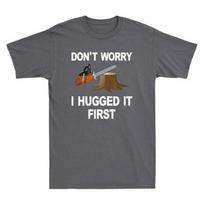 Arborist Don039;t Worry I Hugged it First Tree Saw Funny Novelty Men039;s T-Shirt Unisex T-Shirt XXXL gray