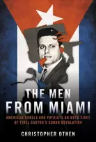 KNYGA Christopher Othen Men from Miami, American Rebels on Both Sides of Fidel Castro's Cuban Revolution