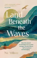 KNYGA Nic Wilson Land Beneath the Waves, How the Natural World Helped One Woman Navigate Chronic Illness, Self-Acceptance and Belonging