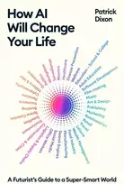 KNYGA Patrick Dixon How AI Will Change Your Life, A Futurist's Guide to a Super-Smart World