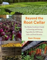 KNYGA Sam Knapp Beyond the Root Cellar, The Market Gardener's Guide to Growing and Storing Vegetables for Off-Season Sales and Food Security
