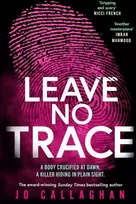 KNYGA Jo Callaghan Leave No Trace, The new thriller from the author of the Theakstons Crime Novel of the Year, In the Blink of an Eye