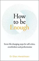 KNYGA Ellen Hendriksen How to be Enough, Seven life-changing steps for self-critics, overthinkers and perfectionists
