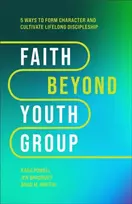 KNYGA Kara Powell Faith Beyond Youth Group – Five Ways to Form Character and Cultivate Lifelong Discipleship